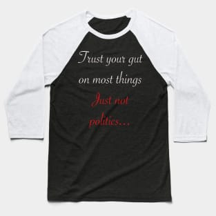 Trust your gut on most things just not politics Baseball T-Shirt